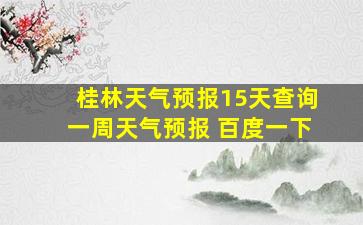 桂林天气预报15天查询一周天气预报 百度一下